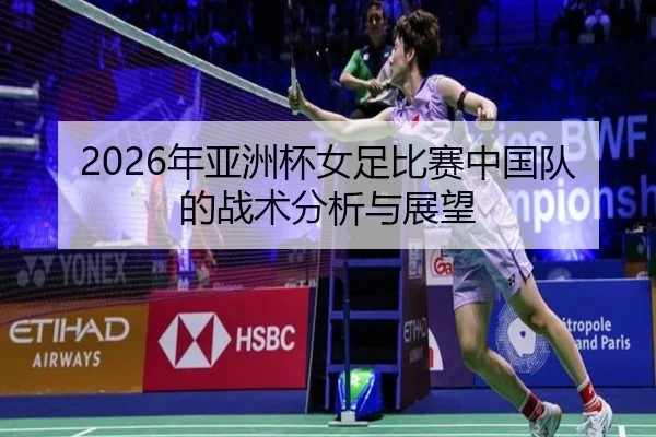 2026年亚洲杯女足比赛中国队的战术分析与展望
