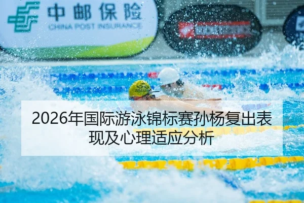 2026年国际游泳锦标赛孙杨复出表现及心理适应分析