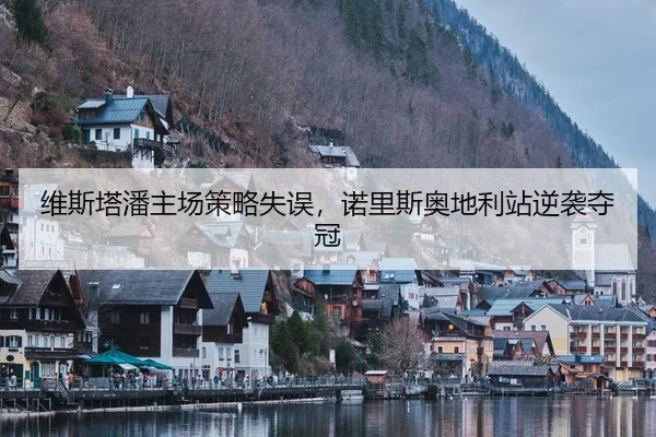 维斯塔潘主场策略失误，诺里斯奥地利站逆袭夺冠