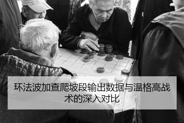 环法波加查爬坡段输出数据与温格高战术的深入对比