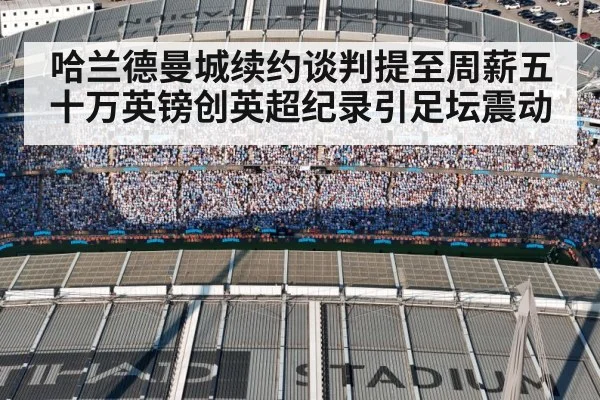 哈兰德曼城续约谈判提至周薪五十万英镑创英超纪录引足坛震动