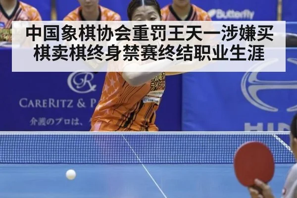 中国象棋协会重罚王天一涉嫌买棋卖棋终身禁赛终结职业生涯