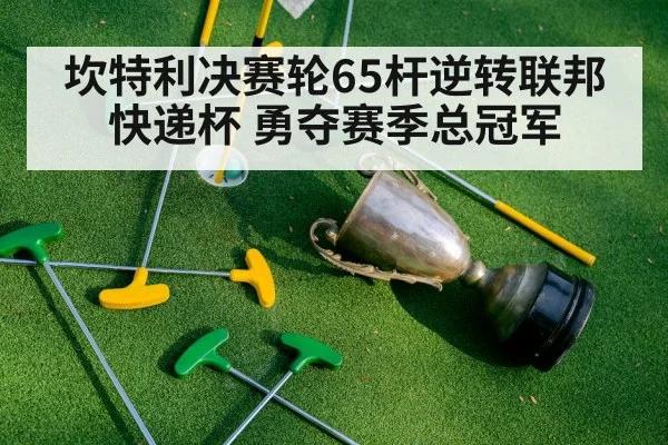 坎特利决赛轮65杆逆转联邦快递杯 勇夺赛季总冠军