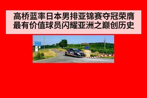 高桥蓝率日本男排亚锦赛夺冠荣膺最有价值球员闪耀亚洲之巅创历史